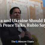 Russia and Ukraine Should Focus on Peace Talks, Rubio Says