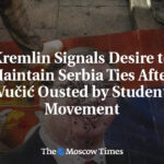 Kremlin Signals Desire to Maintain Serbia Ties After Vučić Ousted by Student Movement