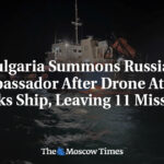 Bulgaria Summons Russian Ambassador After Drone Attack Sinks Ship, Leaving 11 Missing