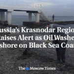 Russia’s Krasnodar Region Raises Alert as Oil Washes Ashore on Black Sea Coast