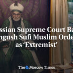 Russian Supreme Court Bans Ingush Sufi Muslim Order as ‘Extremist’