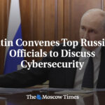 Putin Convenes Top Russian Officials to Discuss Cybersecurity