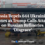 Russia Repels 644 Ukrainian Drones as Trump Calls Attacks on Russian Refineries ‘Disgrace’
