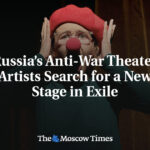 Russia’s Anti-War Theater Artists Search for a New Stage in Exile