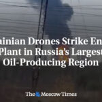 Ukrainian Drones Strike Energy Plant in Russia’s Largest Oil-Producing Region