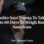 Rubio Says Trump To Take up to 60 Days To Weigh Russia Sanctions