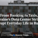 From Banking to Taxis, Ukraine’s Data Center Strikes Disrupt Everyday Life in Russia