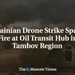 Ukrainian Drone Strike Sparks Fire at Oil Transit Hub in Tambov Region