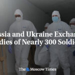 Russia and Ukraine Exchange Bodies of Nearly 300 Soldiers