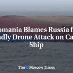 Romania Blames Russia for Deadly Drone Attack on Cargo Ship