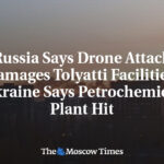 Russia Says Drone Attack Damages Tolyatti Facilities, Ukraine Says Petrochemical Plant Hit