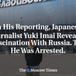 In His Reporting, Japanese Journalist Yuki Imai Revealed a Fascination With Russia. Then He Was Arrested.