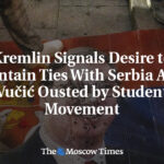 Kremlin Signals Desire to Maintain Ties With Serbia After Vučić Ousted by Student Movement
