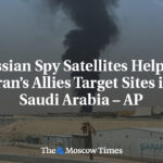 Russian Spy Satellites Helping Iran’s Allies Target Sites in Saudi Arabia – AP