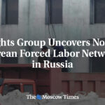 Rights Group Uncovers North Korean Forced Labor Network in Russia