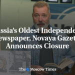 Russia’s Oldest Independent Newspaper, Novaya Gazeta, Announces Closure
