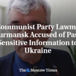 Ex-Communist Party Lawmaker in Murmansk Accused of Passing Sensitive Information to Ukraine